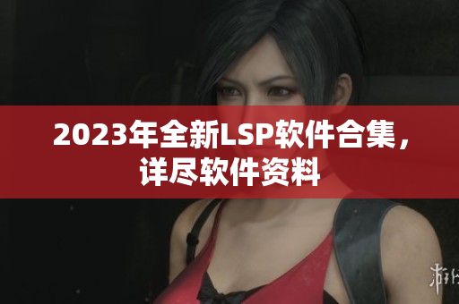 2023年全新LSP软件合集，详尽软件资料