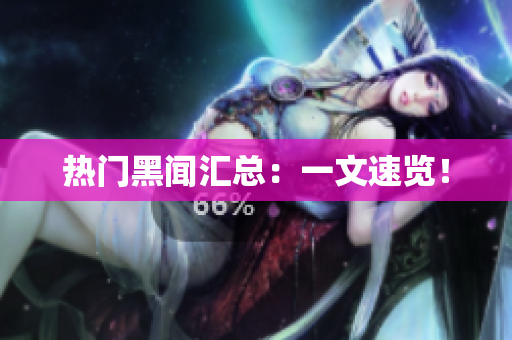 热门黑闻汇总：一文速览！