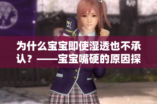 为什么宝宝即使湿透也不承认？——宝宝嘴硬的原因探究