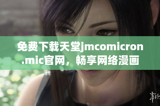 免费下载天堂jmcomicron.mic官网，畅享网络漫画
