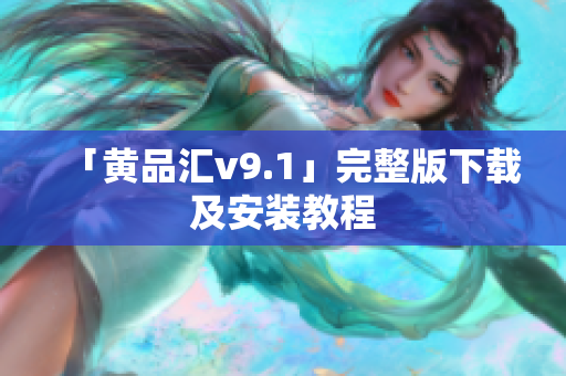「黄品汇v9.1」完整版下载及安装教程
