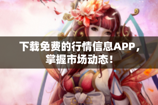下载免费的行情信息APP，掌握市场动态！