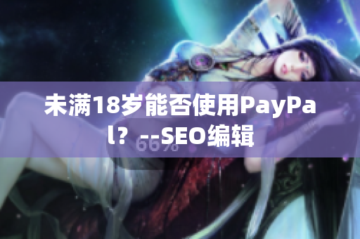 未满18岁能否使用PayPal？--SEO编辑