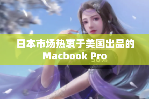 日本市场热衷于美国出品的Macbook Pro