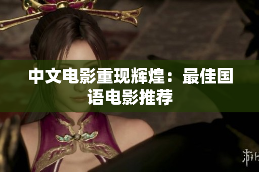 中文电影重现辉煌：最佳国语电影推荐