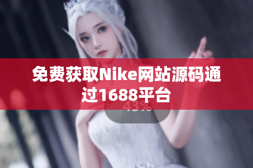 免费获取Nike网站源码通过1688平台