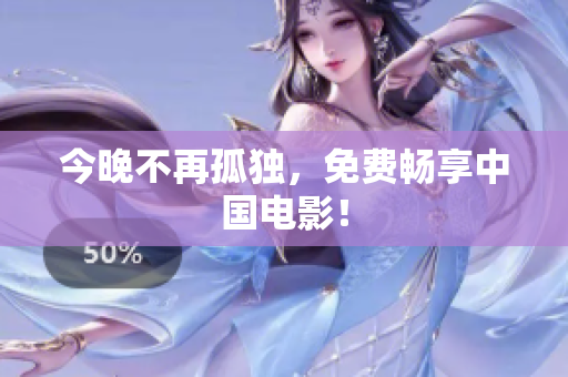今晚不再孤独，免费畅享中国电影！