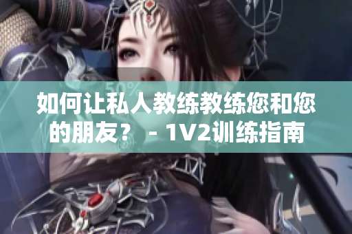 如何让私人教练教练您和您的朋友？ - 1V2训练指南