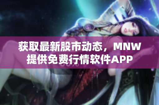 获取最新股市动态，MNW提供免费行情软件APP