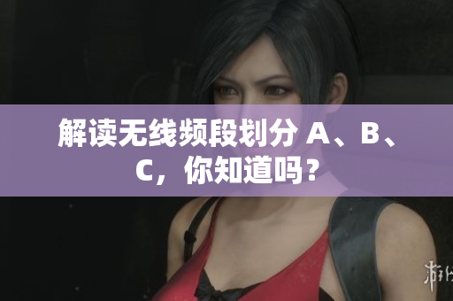 解读无线频段划分 A、B、C，你知道吗？