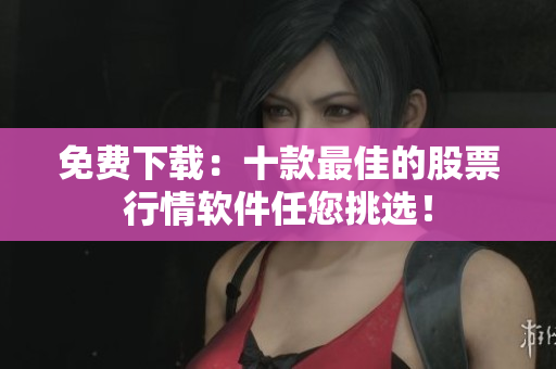 免费下载：十款最佳的股票行情软件任您挑选！