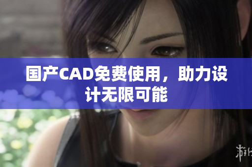 国产CAD免费使用，助力设计无限可能