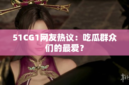 51CG1网友热议：吃瓜群众们的最爱？