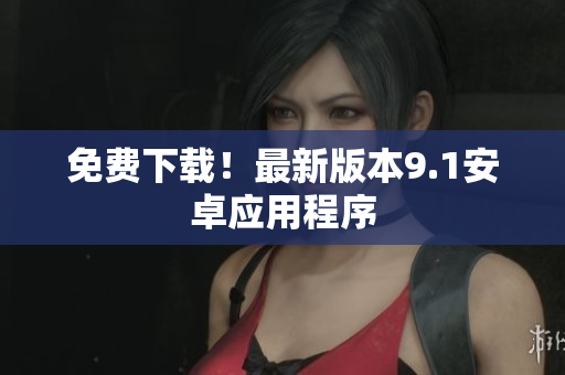 免费下载！最新版本9.1安卓应用程序