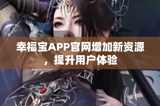 幸福宝APP官网增加新资源，提升用户体验