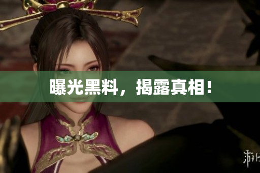 曝光黑料，揭露真相！