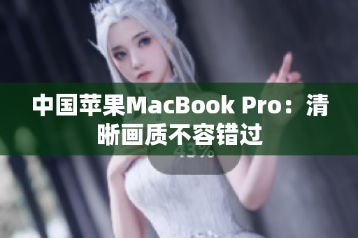 中国苹果MacBook Pro：清晰画质不容错过