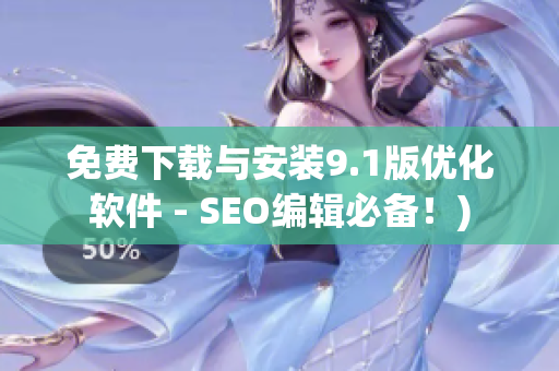 免费下载与安装9.1版优化软件 - SEO编辑必备！)