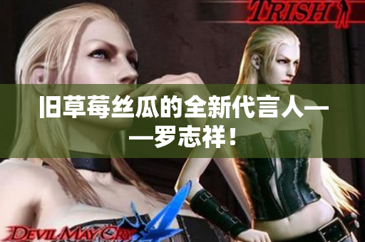 旧草莓丝瓜的全新代言人——罗志祥！