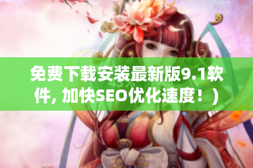 免费下载安装最新版9.1软件, 加快SEO优化速度！)