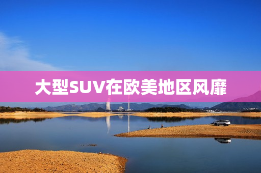 大型SUV在欧美地区风靡