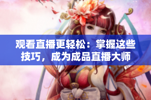 观看直播更轻松：掌握这些技巧，成为成品直播大师