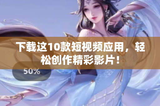 下载这10款短视频应用，轻松创作精彩影片！