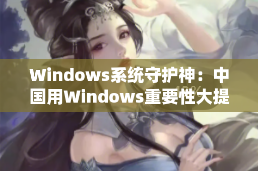 Windows系统守护神：中国用Windows重要性大提升
