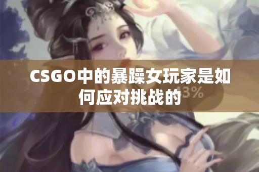 CSGO中的暴躁女玩家是如何应对挑战的
