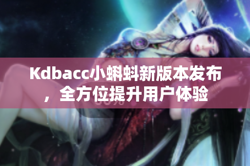 Kdbacc小蝌蚪新版本发布，全方位提升用户体验