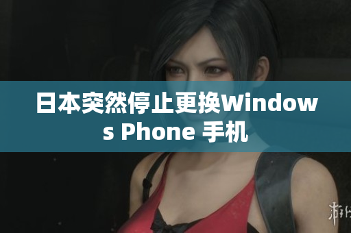 日本突然停止更换Windows Phone 手机