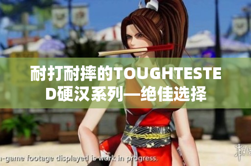 耐打耐摔的TOUGHTESTED硬汉系列—绝佳选择