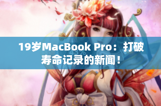 19岁MacBook Pro：打破寿命记录的新闻！