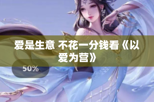 爱是生意 不花一分钱看《以爱为营》