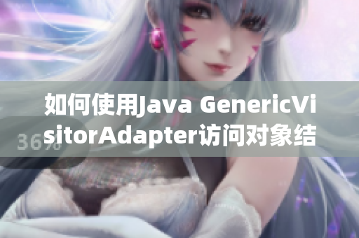 如何使用Java GenericVisitorAdapter访问对象结构？