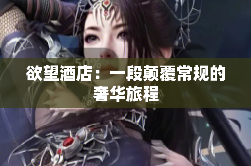 欲望酒店：一段颠覆常规的奢华旅程