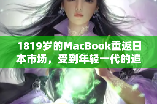 1819岁的MacBook重返日本市场，受到年轻一代的追捧