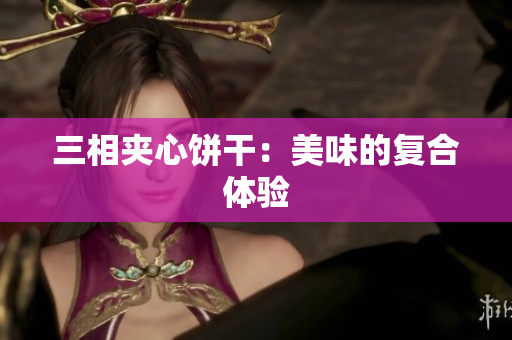 三相夹心饼干：美味的复合体验