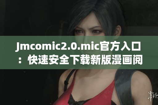 Jmcomic2.0.mic官方入口：快速安全下载新版漫画阅读器