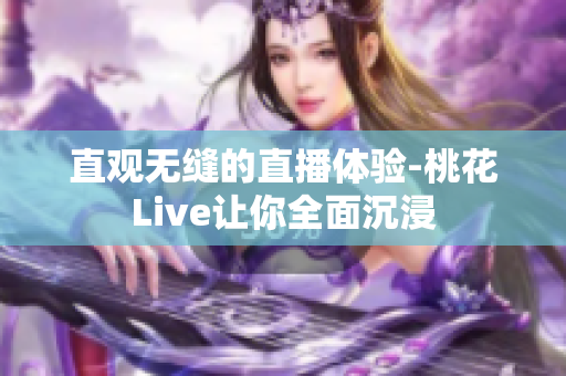直观无缝的直播体验-桃花Live让你全面沉浸