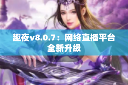 趣夜v8.0.7：网络直播平台全新升级