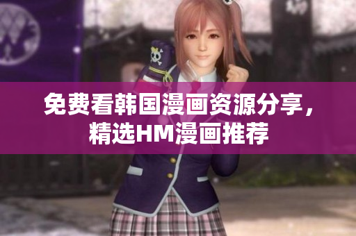 免费看韩国漫画资源分享，精选HM漫画推荐