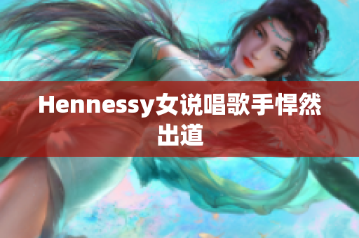 Hennessy女说唱歌手悍然出道
