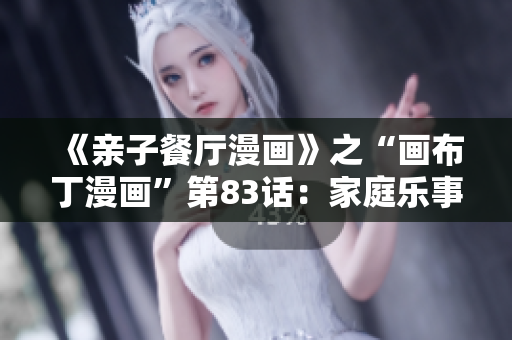 《亲子餐厅漫画》之“画布丁漫画”第83话：家庭乐事