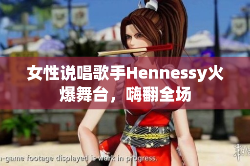女性说唱歌手Hennessy火爆舞台，嗨翻全场