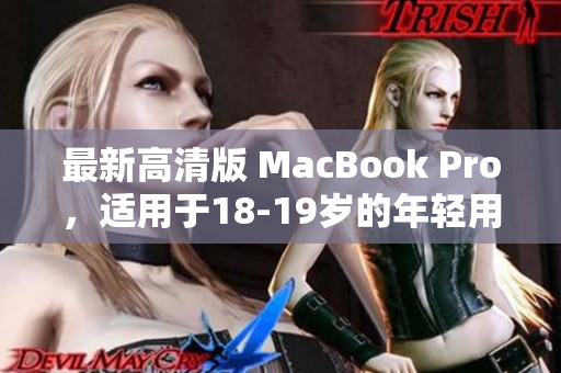 最新高清版 MacBook Pro，适用于18-19岁的年轻用户
