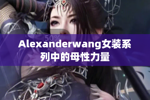 Alexanderwang女装系列中的母性力量