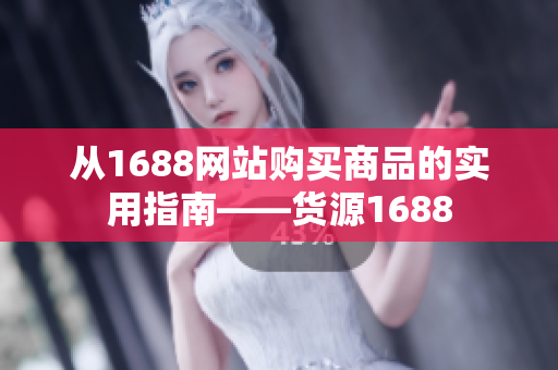从1688网站购买商品的实用指南——货源1688