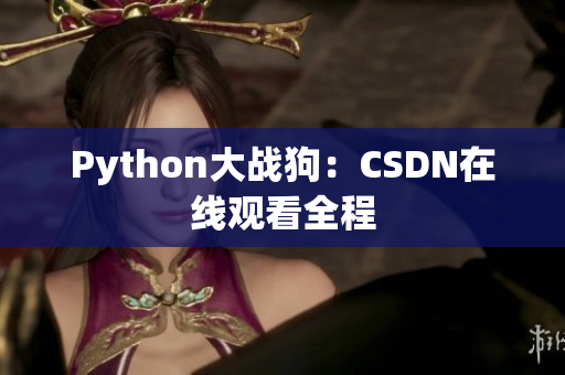 Python大战狗：CSDN在线观看全程