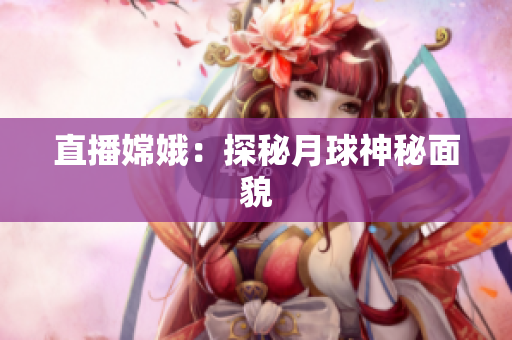 直播嫦娥：探秘月球神秘面貌